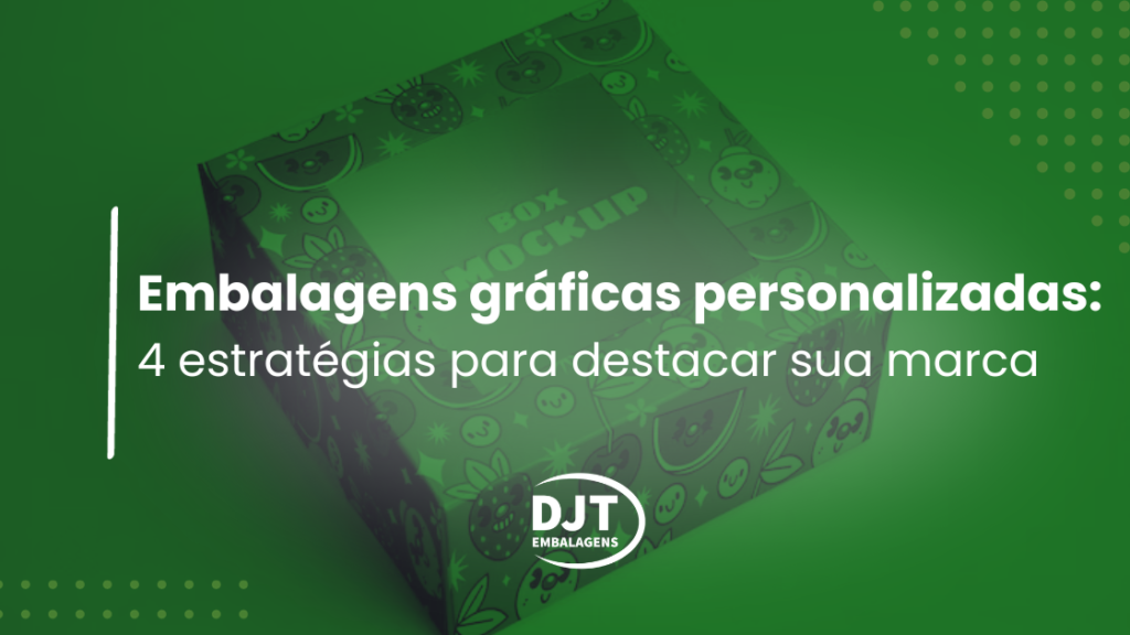 Embalagens gráficas personalizadas 4 estratégias para destacar sua marca