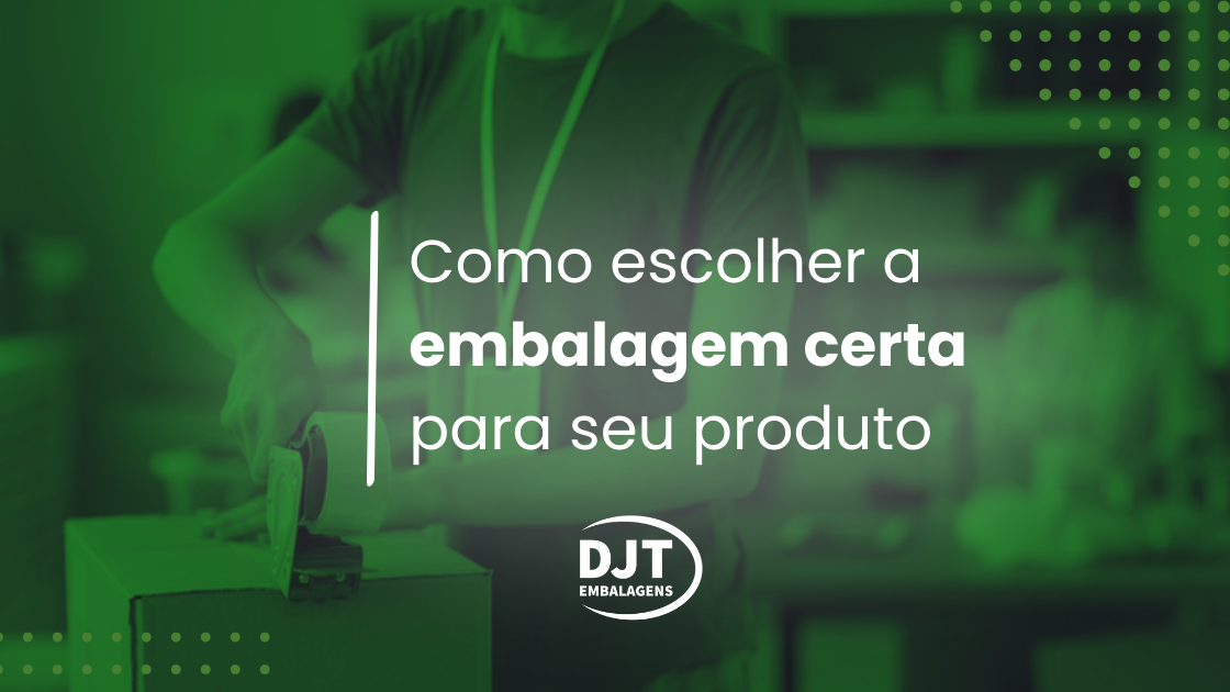 Como escolher a embalagem certa para seu produto