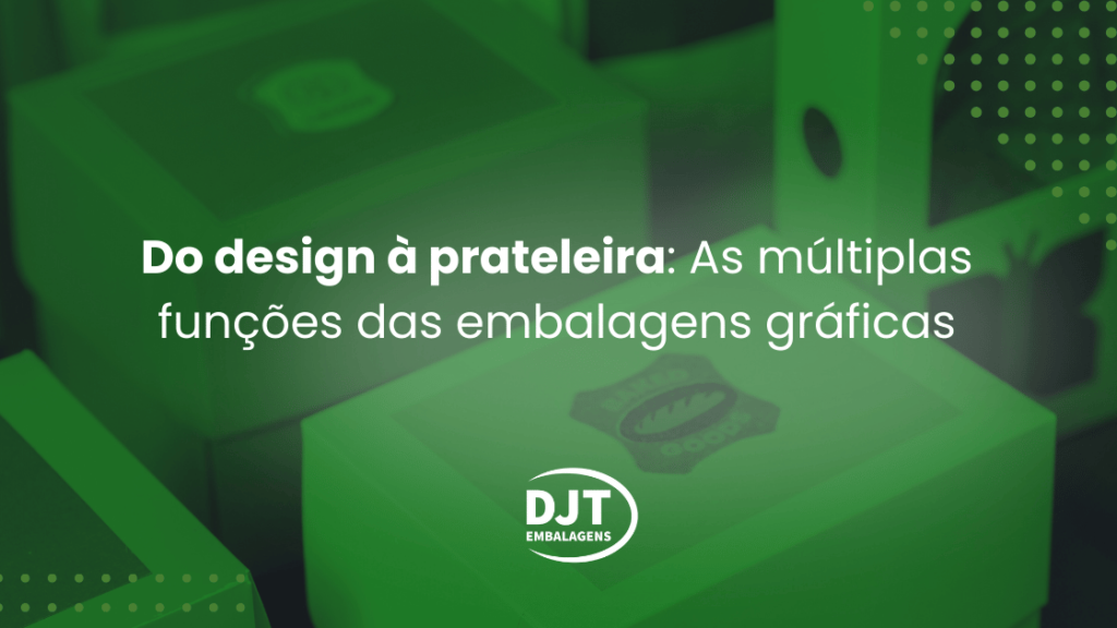 Do design à prateleira: As múltiplas funções das embalagens gráficas