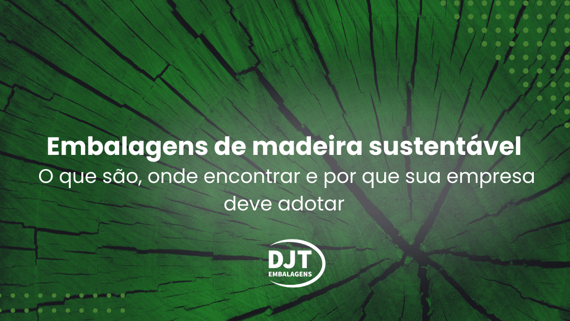 Embalagens de madeira sustentável: O que são, onde encontrar e por que sua empresa deve adotar